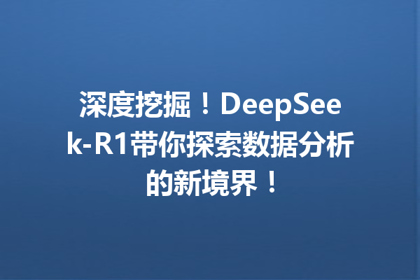 深度挖掘!DeepSeek-R1带你探索数据分析的新境界!