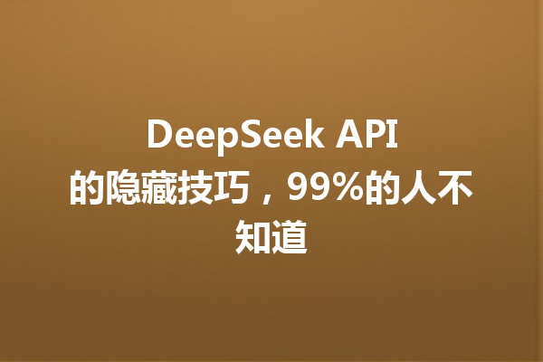 DeepSeek API的隐藏技巧,99%的人不知道