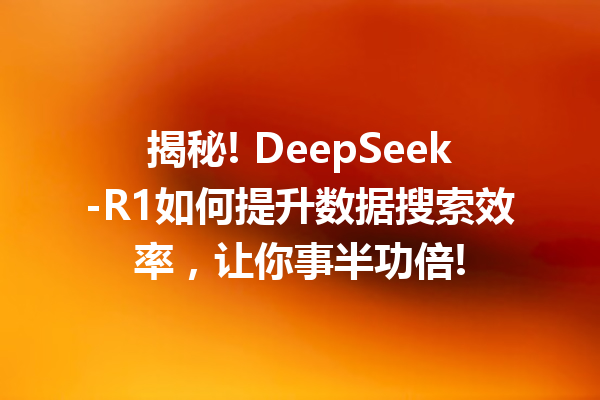 揭秘! DeepSeek-R1如何提升数据搜索效率,让你事半功倍!