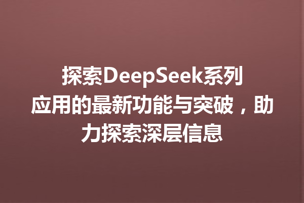 探索DeepSeek系列应用的最新功能与突破,助力探索深层信息