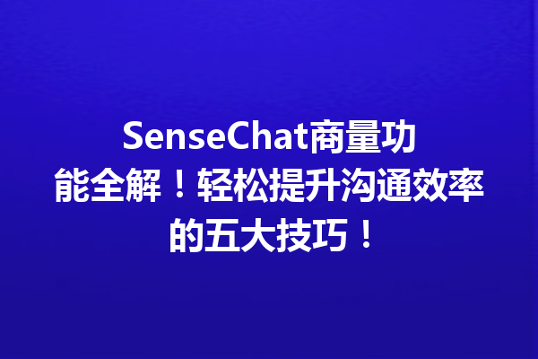 SenseChat商量功能全解!轻松提升沟通效率的五大技巧!