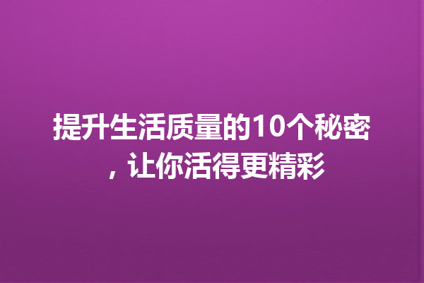 提升生活质量的10个秘密,让你活得更精彩