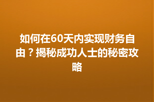 如何在60天内实现财务自由?揭秘成功人士的秘密攻略