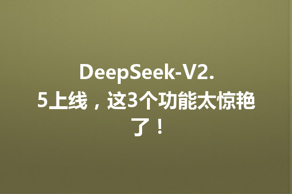 DeepSeek-V2.5上线,这3个功能太惊艳了!