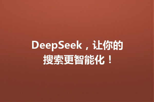 DeepSeek,让你的搜索更智能化!