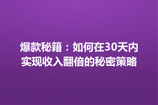 爆款秘籍:如何在30天内实现收入翻倍的秘密策略