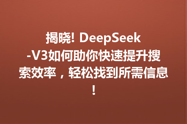 揭晓! DeepSeek-V3如何助你快速提升搜索效率,轻松找到所需信息!