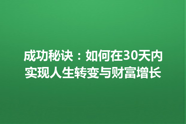 成功秘诀:如何在30天内实现人生转变与财富增长