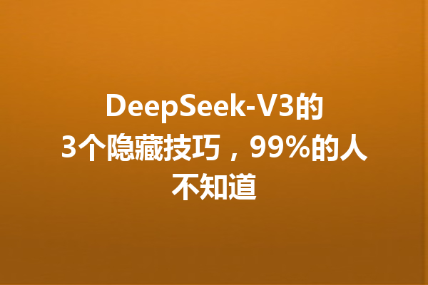 DeepSeek-V3的3个隐藏技巧,99%的人不知道