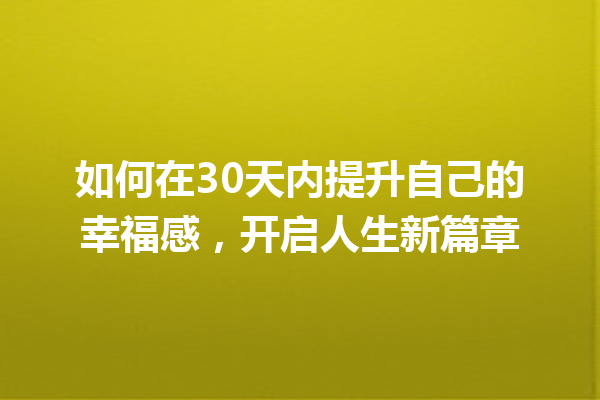 如何在30天内提升自己的幸福感,开启人生新篇章