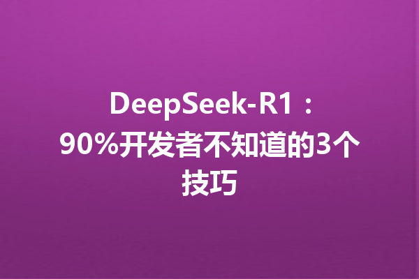 DeepSeek-R1:90%开发者不知道的3个技巧