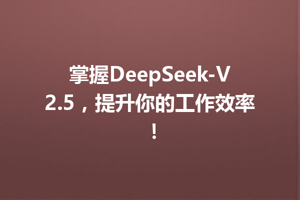 掌握DeepSeek-V2.5,提升你的工作效率!