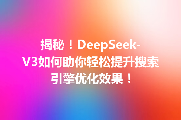 揭秘!DeepSeek-V3如何助你轻松提升搜索引擎优化效果!