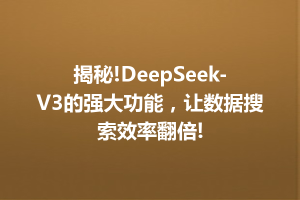 揭秘!DeepSeek-V3的强大功能,让数据搜索效率翻倍!