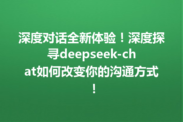 深度对话全新体验!深度探寻deepseek-chat如何改变你的沟通方式!