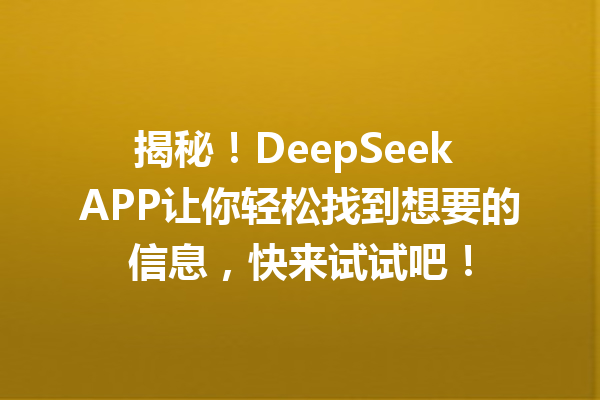 揭秘!DeepSeek APP让你轻松找到想要的信息,快来试试吧!