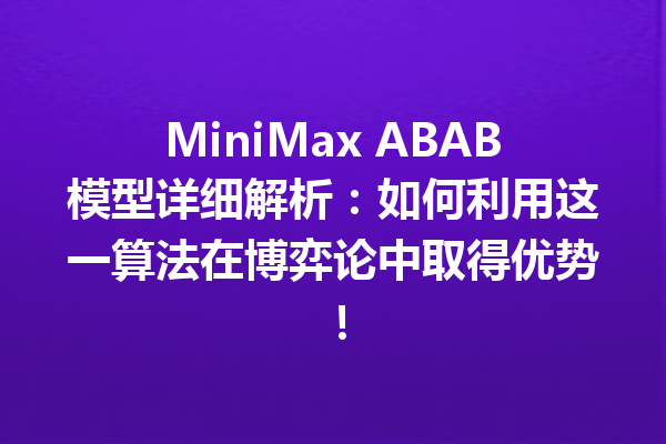 MiniMax ABAB模型详细解析:如何利用这一算法在博弈论中取得优势!
