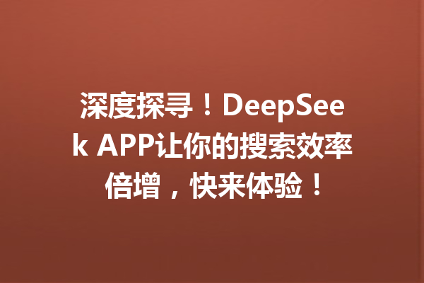 深度探寻!DeepSeek APP让你的搜索效率倍增,快来体验!