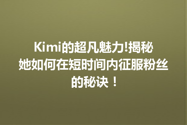 Kimi的超凡魅力!揭秘她如何在短时间内征服粉丝的秘诀!
