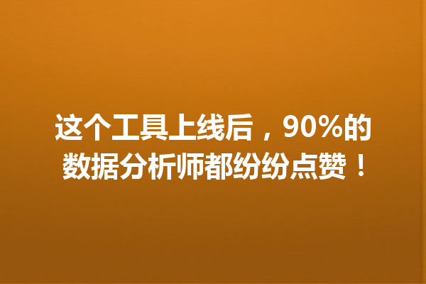 这个工具上线后,90%的数据分析师都纷纷点赞!