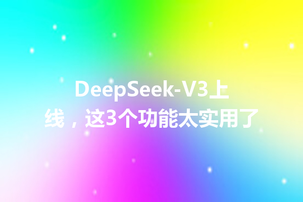 DeepSeek-V3上线,这3个功能太实用了