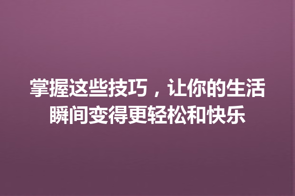 掌握这些技巧,让你的生活瞬间变得更轻松和快乐