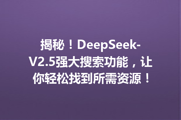 揭秘!DeepSeek-V2.5强大搜索功能,让你轻松找到所需资源!