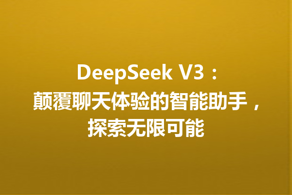 DeepSeek V3:颠覆聊天体验的智能助手,探索无限可能