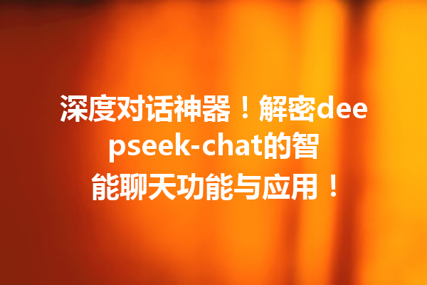 深度对话神器!解密deepseek-chat的智能聊天功能与应用!