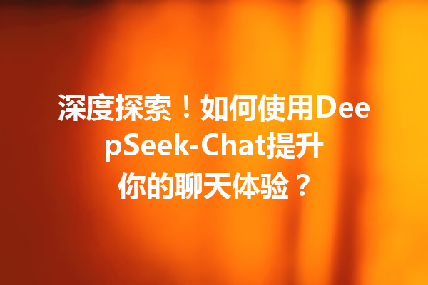 深度探索!如何使用DeepSeek-Chat提升你的聊天体验?