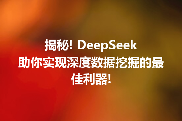 揭秘! DeepSeek助你实现深度数据挖掘的最佳利器!
