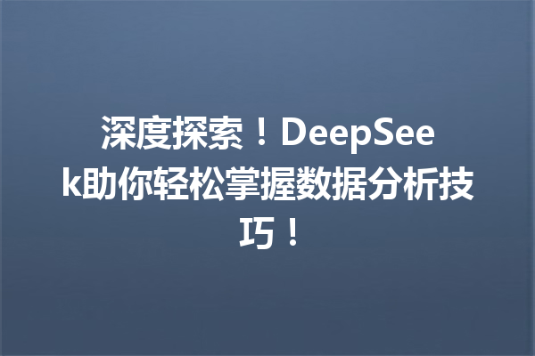 深度探索!DeepSeek助你轻松掌握数据分析技巧!