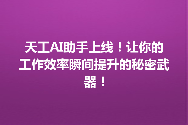 天工AI助手上线!让你的工作效率瞬间提升的秘密武器!