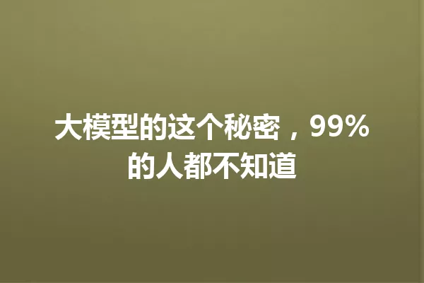 大模型的这个秘密,99%的人都不知道