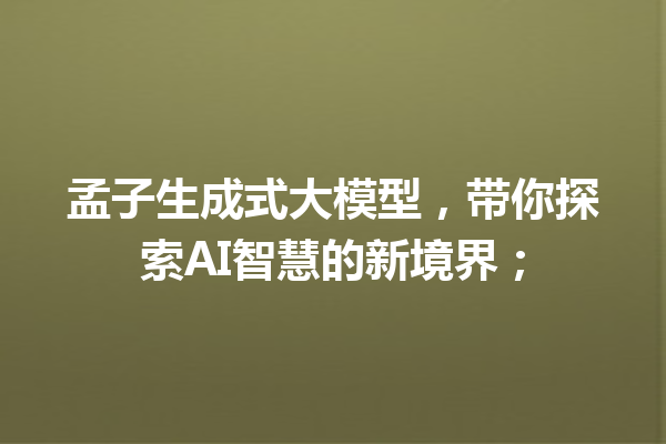 孟子生成式大模型,带你探索AI智慧的新境界;