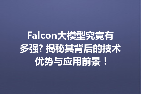 Falcon大模型究竟有多强? 揭秘其背后的技术优势与应用前景!