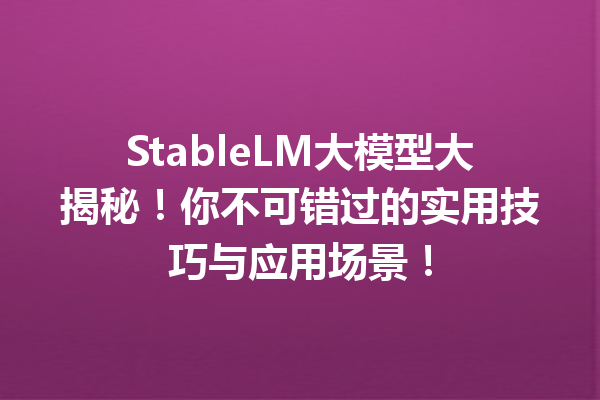 StableLM大模型大揭秘!你不可错过的实用技巧与应用场景!