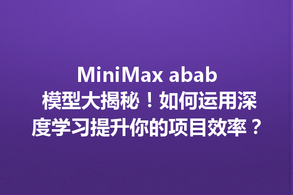 MiniMax abab 模型大揭秘!如何运用深度学习提升你的项目效率?