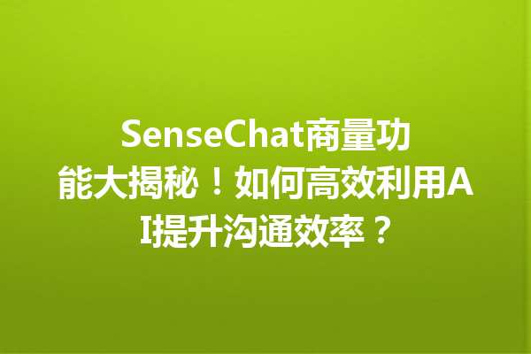 SenseChat商量功能大揭秘!如何高效利用AI提升沟通效率?