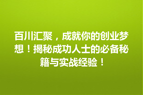 百川汇聚,成就你的创业梦想!揭秘成功人士的必备秘籍与实战经验!