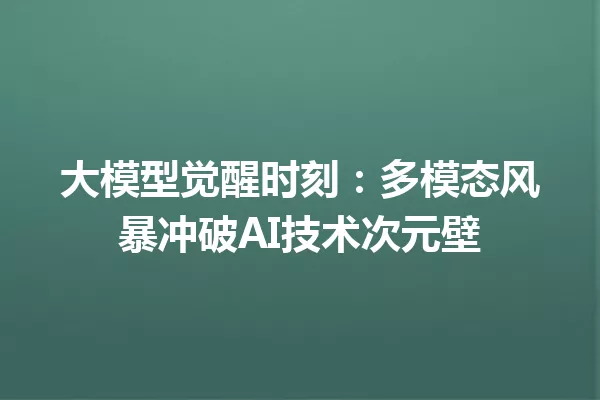 大模型觉醒时刻:多模态风暴冲破AI技术次元壁