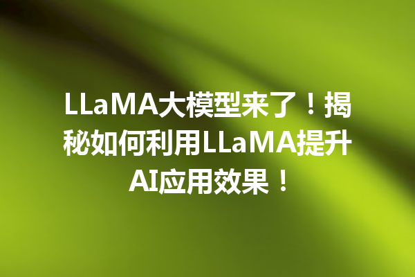 LLaMA大模型来了!揭秘如何利用LLaMA提升AI应用效果!