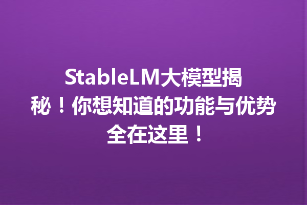 StableLM大模型揭秘!你想知道的功能与优势全在这里!