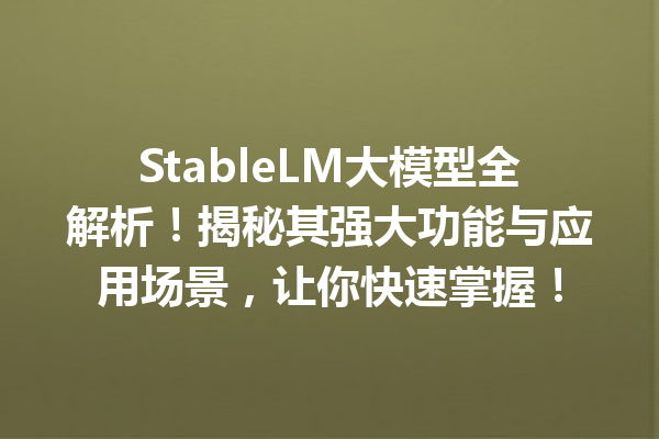 StableLM大模型全解析!揭秘其强大功能与应用场景,让你快速掌握!