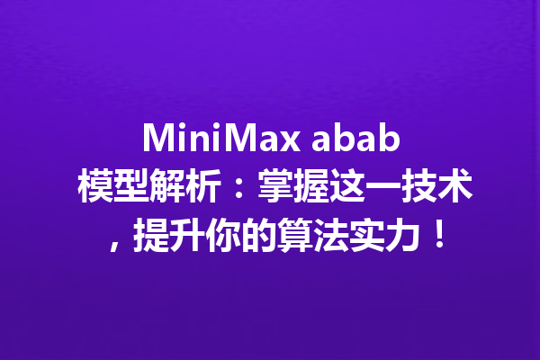 MiniMax abab 模型解析:掌握这一技术,提升你的算法实力!