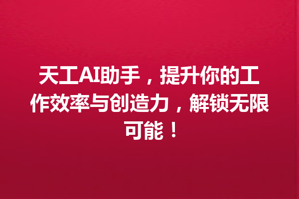 天工AI助手,提升你的工作效率与创造力,解锁无限可能!