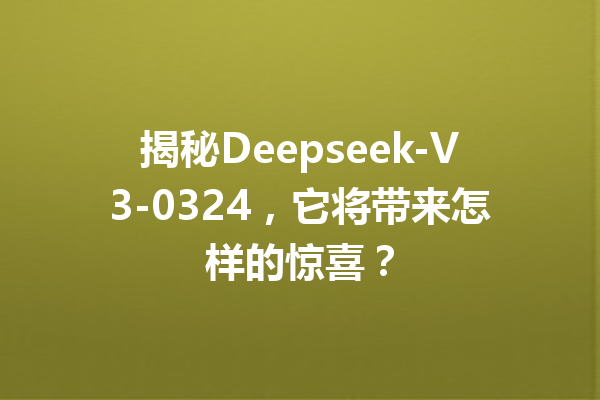揭秘Deepseek-V3-0324,它将带来怎样的惊喜?