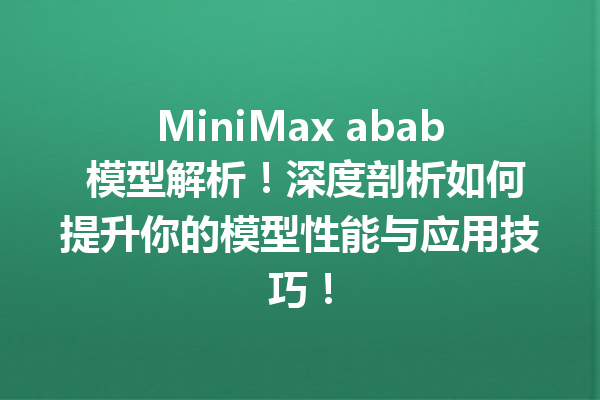 MiniMax abab 模型解析!深度剖析如何提升你的模型性能与应用技巧!