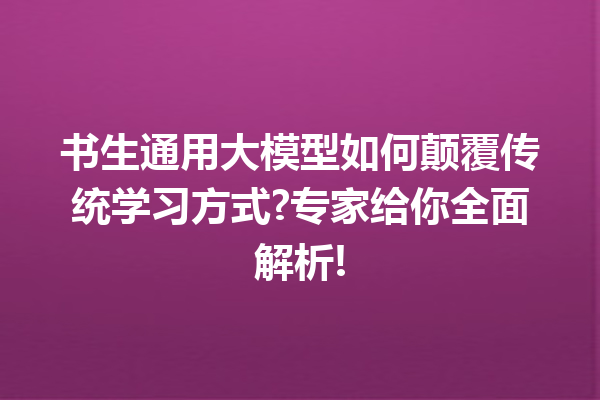 书生通用大模型如何颠覆传统学习方式?专家给你全面解析!