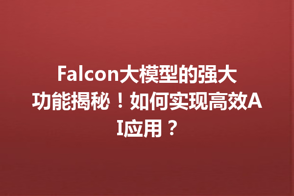 Falcon大模型的强大功能揭秘!如何实现高效AI应用?